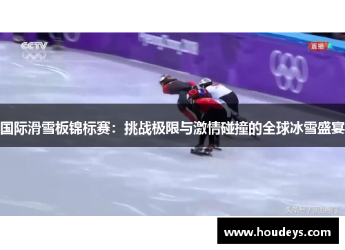 国际滑雪板锦标赛：挑战极限与激情碰撞的全球冰雪盛宴