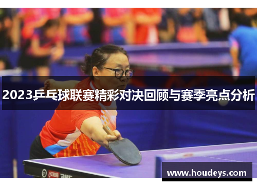2023乒乓球联赛精彩对决回顾与赛季亮点分析