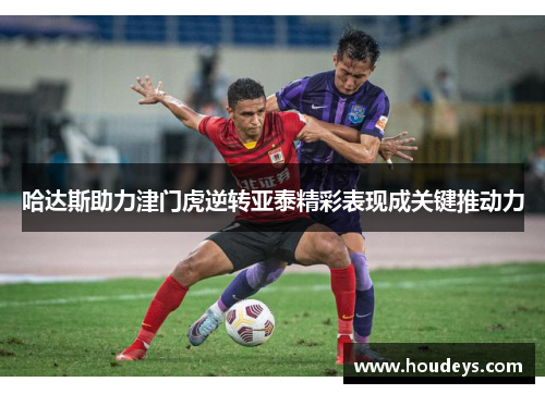 哈达斯助力津门虎逆转亚泰精彩表现成关键推动力
