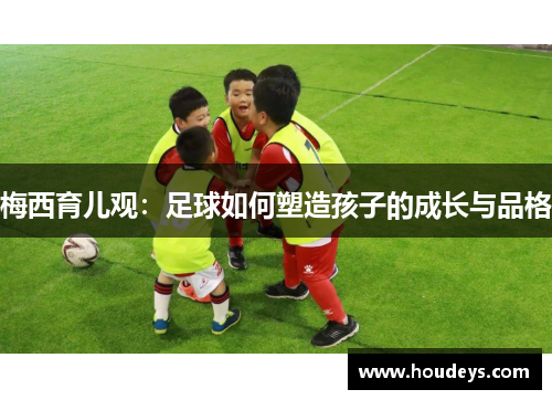 梅西育儿观：足球如何塑造孩子的成长与品格