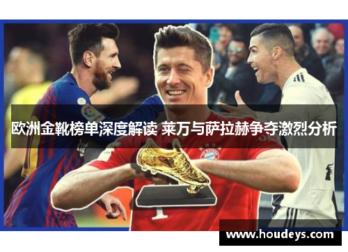 欧洲金靴榜单深度解读 莱万与萨拉赫争夺激烈分析