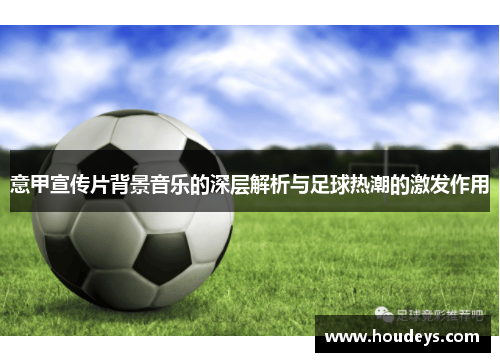 意甲宣传片背景音乐的深层解析与足球热潮的激发作用