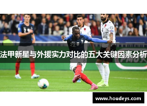 法甲新星与外援实力对比的五大关键因素分析