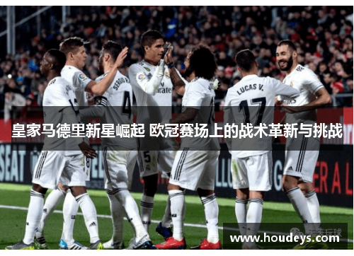 皇家马德里新星崛起 欧冠赛场上的战术革新与挑战