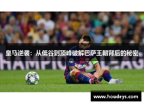 皇马逆袭：从低谷到顶峰破解巴萨王朝背后的秘密