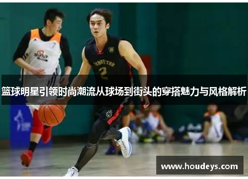 篮球明星引领时尚潮流从球场到街头的穿搭魅力与风格解析