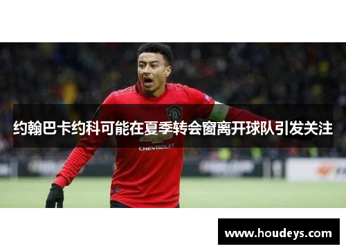 约翰巴卡约科可能在夏季转会窗离开球队引发关注