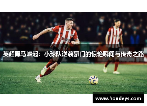 英超黑马崛起：小球队逆袭豪门的惊艳瞬间与传奇之路