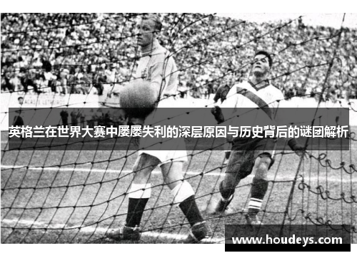 英格兰在世界大赛中屡屡失利的深层原因与历史背后的谜团解析
