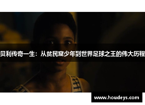贝利传奇一生:从贫民窟少年到世界足球之王的伟大历程 贝利传奇一生:从贫民窟少年到世界足球之王的伟大历程