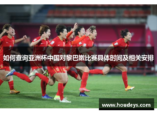 如何查询亚洲杯中国对黎巴嫩比赛具体时间及相关安排