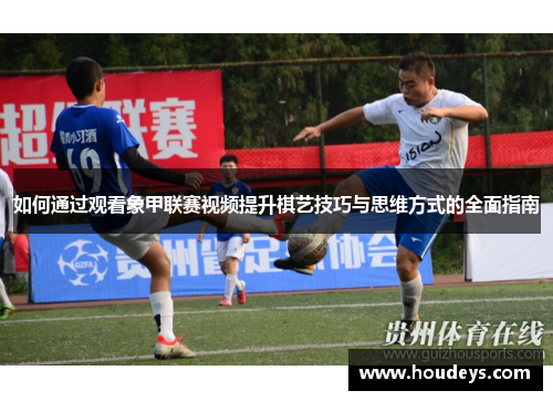 如何通过观看象甲联赛视频提升棋艺技巧与思维方式的全面指南