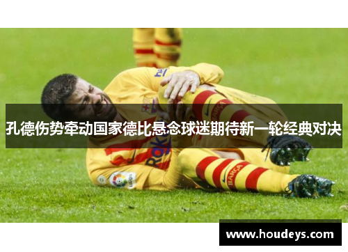 孔德伤势牵动国家德比悬念球迷期待新一轮经典对决