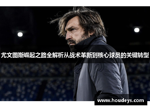 尤文图斯崛起之路全解析从战术革新到核心球员的关键转型 尤文图斯崛起之路全解析从战术革新到核心球员的关键转型