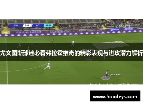 尤文图斯球迷必看弗拉霍维奇的精彩表现与进攻潜力解析