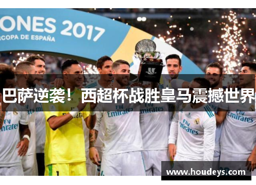 巴萨逆袭！西超杯战胜皇马震撼世界