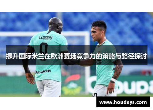 提升国际米兰在欧洲赛场竞争力的策略与路径探讨 提升国际米兰在欧洲赛场竞争力的策略与路径探讨