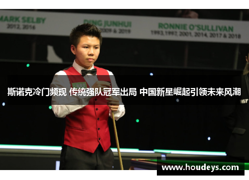 斯诺克冷门频现 传统强队冠军出局 中国新星崛起引领未来风潮