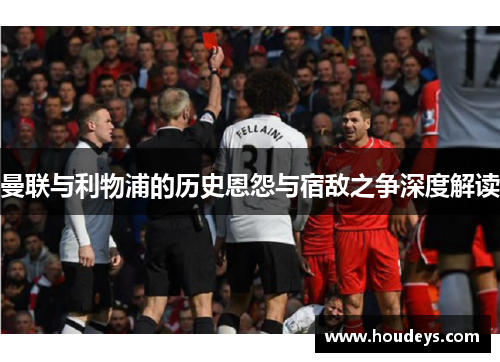 曼联与利物浦的历史恩怨与宿敌之争深度解读