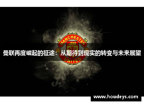 曼联再度崛起的征途：从期待到现实的转变与未来展望