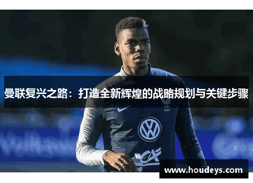 曼联复兴之路：打造全新辉煌的战略规划与关键步骤