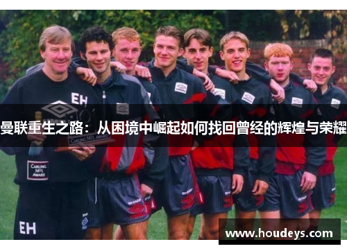 曼联重生之路：从困境中崛起如何找回曾经的辉煌与荣耀