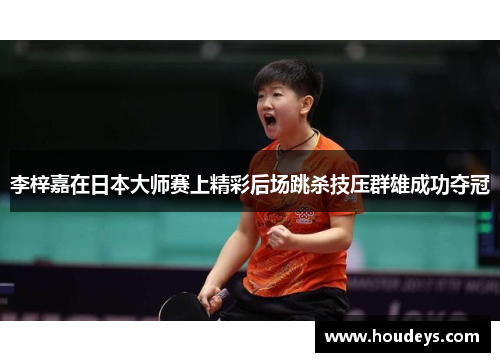 李梓嘉在日本大师赛上精彩后场跳杀技压群雄成功夺冠 李梓嘉在日本大师赛上精彩后场跳杀技压群雄成功夺冠