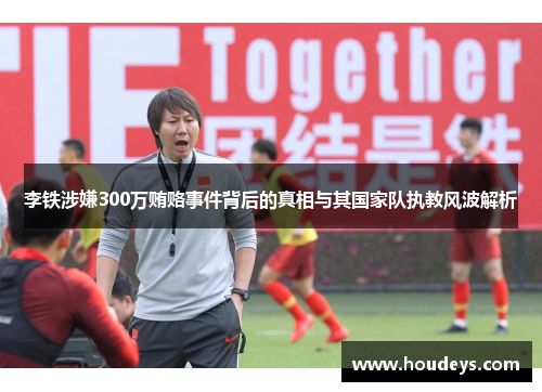 李铁涉嫌300万贿赂事件背后的真相与其国家队执教风波解析 李铁涉嫌300万贿赂事件背后的真相与其国家队执教风波解析