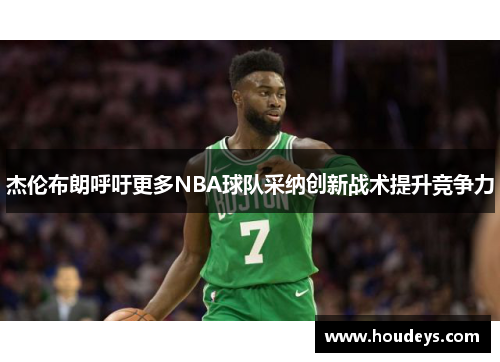 杰伦布朗呼吁更多NBA球队采纳创新战术提升竞争力 杰伦布朗呼吁更多NBA球队采纳创新战术提升竞争力